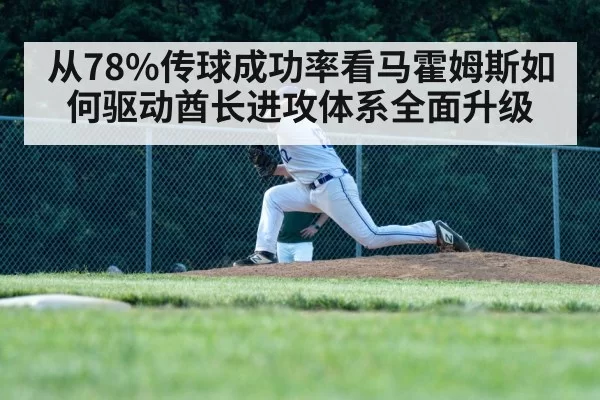 从78%传球成功率看马霍姆斯如何驱动酋长进攻体系全面升级