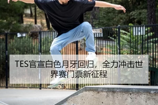 TES官宣白色月牙回归，全力冲击世界赛门票新征程