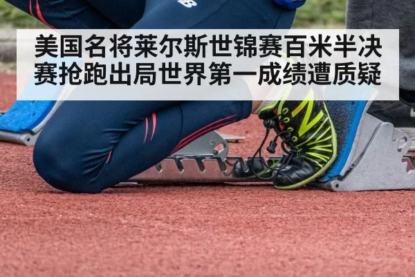 美国名将莱尔斯世锦赛百米半决赛抢跑出局世界第一成绩遭质疑