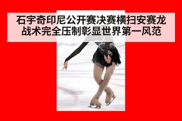 石宇奇印尼公开赛决赛横扫安赛龙 战术完全压制彰显世界第一风范