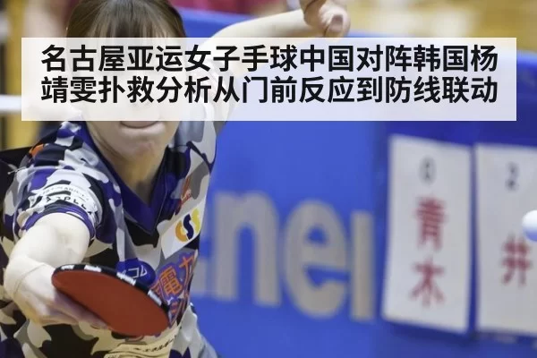 名古屋亚运女子手球中国对阵韩国杨靖雯扑救分析从门前反应到防线联动
