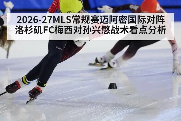 2026-27MLS常规赛迈阿密国际对阵洛杉矶FC梅西对孙兴慜战术看点分析
