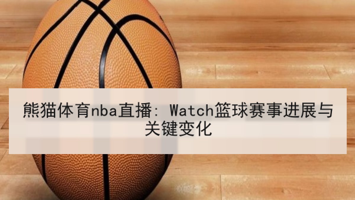 熊猫体育nba直播: Watch篮球赛事进展与关键变化 熊猫体育nba直播: Watch篮球赛事进展与关键变化