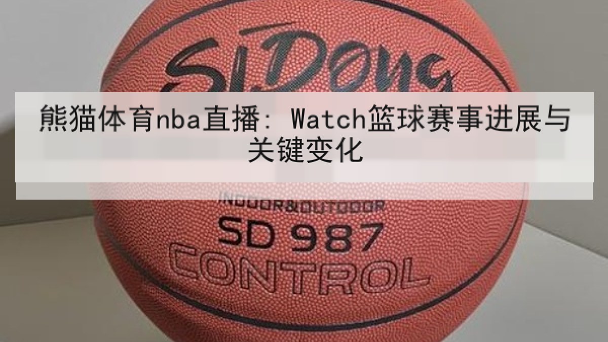 熊猫体育nba直播: Watch篮球赛事进展与关键变化 熊猫体育nba直播: Watch篮球赛事进展与关键变化